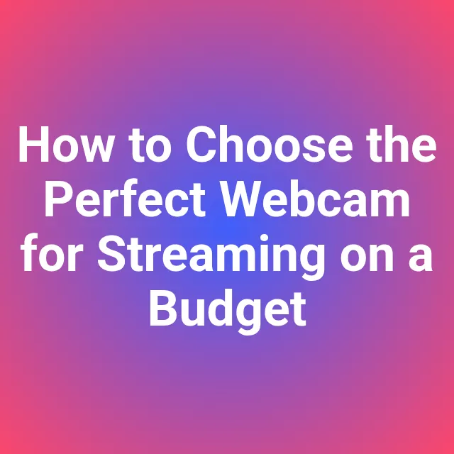 How to Choose the Perfect Webcam for Streaming on a Budget