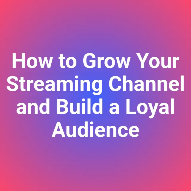 How to Grow Your Streaming Channel and Build a Loyal Audience